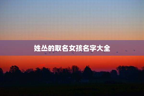 姓丛的取名女孩名字大全