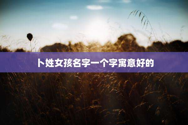 卜姓女孩名字一个字寓意好的