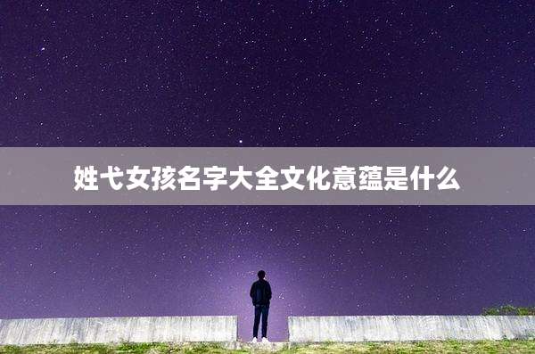 姓弋女孩名字大全文化意蕴是什么