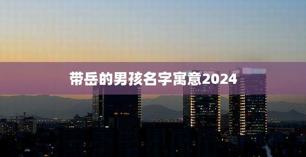 带岳的男孩名字寓意2024