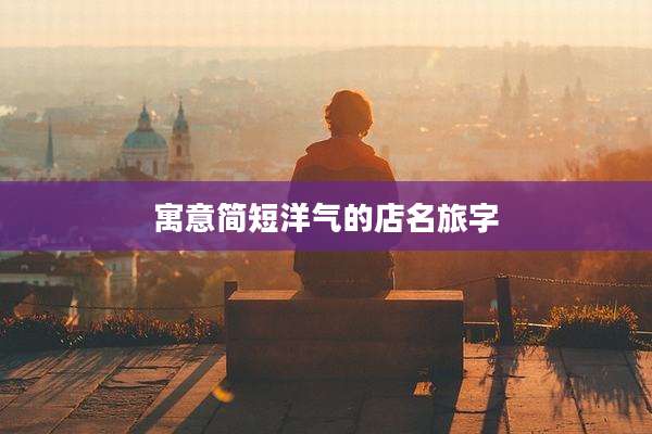 寓意简短洋气的店名旅字
