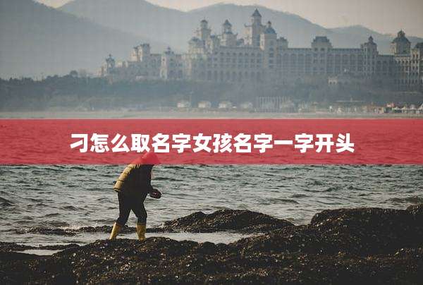 刁怎么取名字女孩名字一字开头
