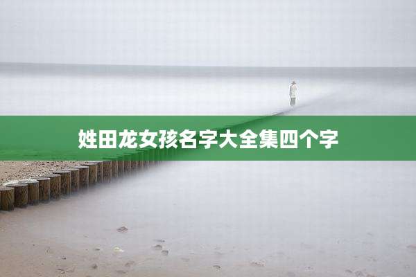 姓田龙女孩名字大全集四个字
