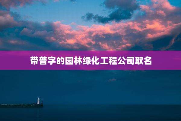 带普字的园林绿化工程公司取名