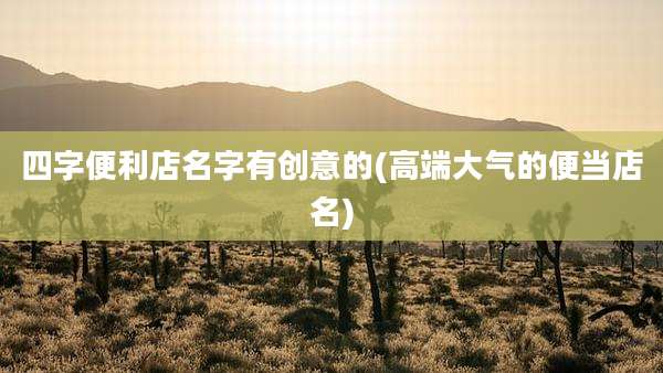 四字便利店名字有创意的(高端大气的便当店名)