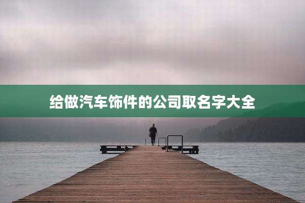 给做汽车饰件的公司取名字大全