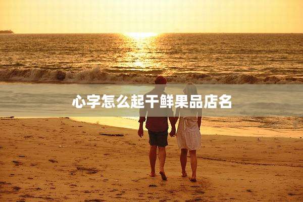 心字怎么起干鲜果品店名
