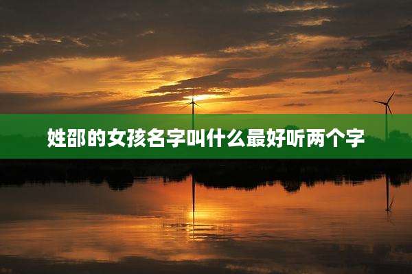 姓邵的女孩名字叫什么最好听两个字