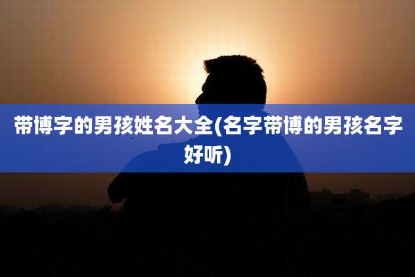 带博字的男孩姓名大全(名字带博的男孩名字好听)