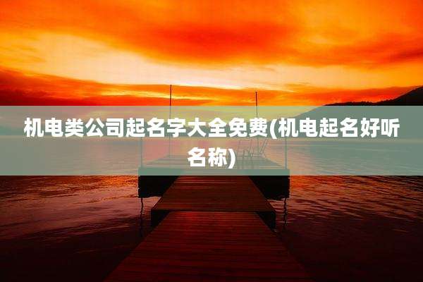 机电类公司起名字大全免费(机电起名好听名称)
