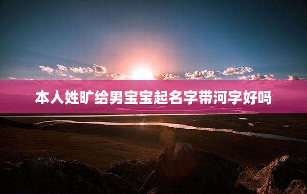 本人姓旷给男宝宝起名字带河字好吗