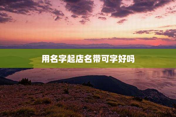 用名字起店名带可字好吗