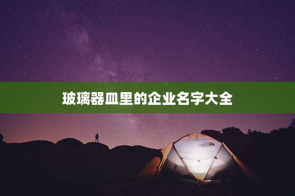 玻璃器皿里的企业名字大全