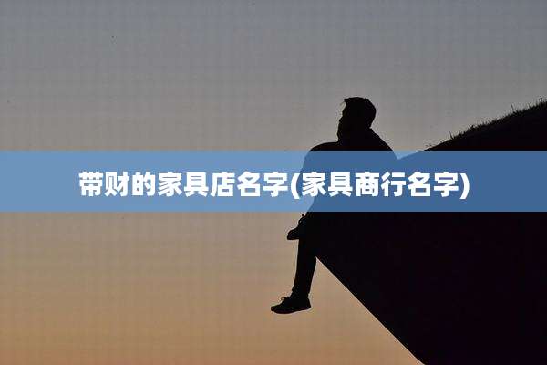带财的家具店名字(家具商行名字)