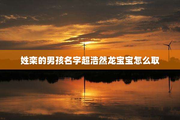 姓栾的男孩名字超浩然龙宝宝怎么取