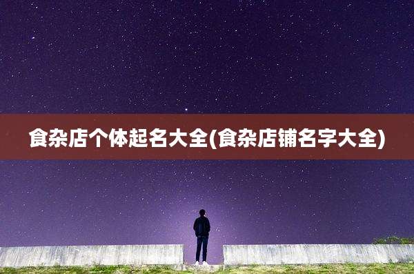 食杂店个体起名大全(食杂店铺名字大全)