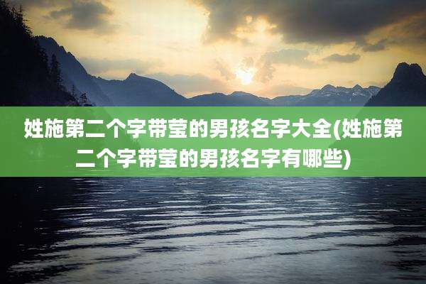 姓施第二个字带莹的男孩名字大全(姓施第二个字带莹的男孩名字有哪些)
