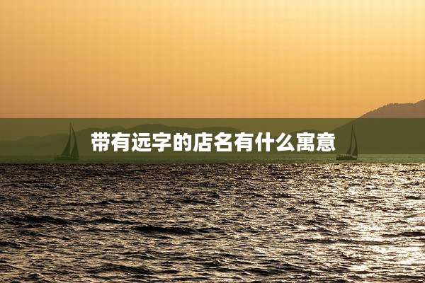 带有远字的店名有什么寓意