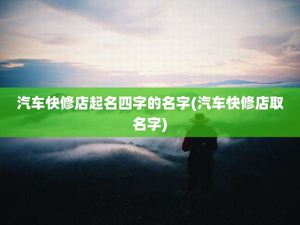 汽车快修店起名四字的名字(汽车快修店取名字)