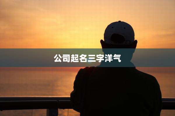 公司起名三字洋气