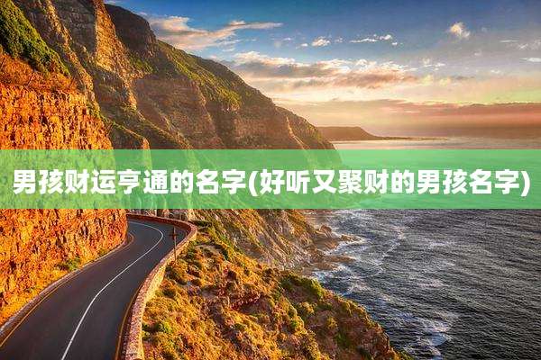 男孩财运亨通的名字(好听又聚财的男孩名字)
