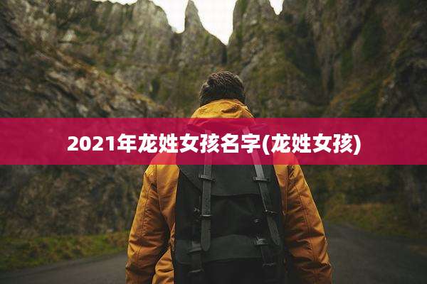 2021年龙姓女孩名字(龙姓女孩)