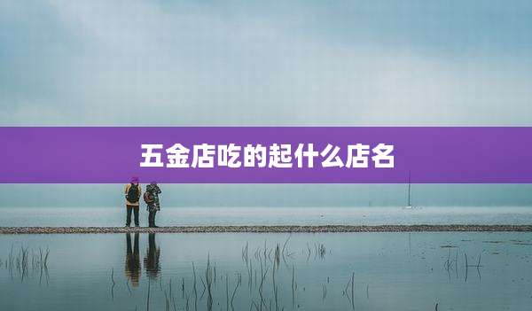 五金店吃的起什么店名