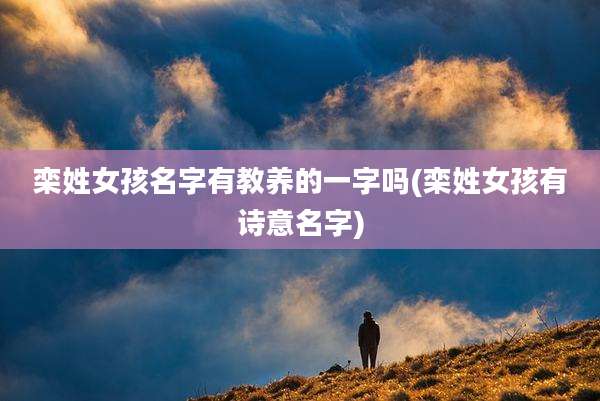 栾姓女孩名字有教养的一字吗(栾姓女孩有诗意名字)