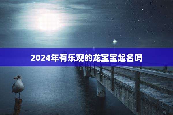 2024年有乐观的龙宝宝起名吗