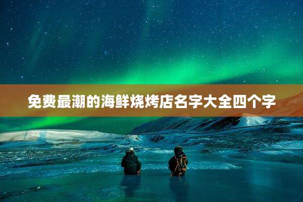 免费最潮的海鲜烧烤店名字大全四个字