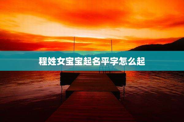 程姓女宝宝起名平字怎么起