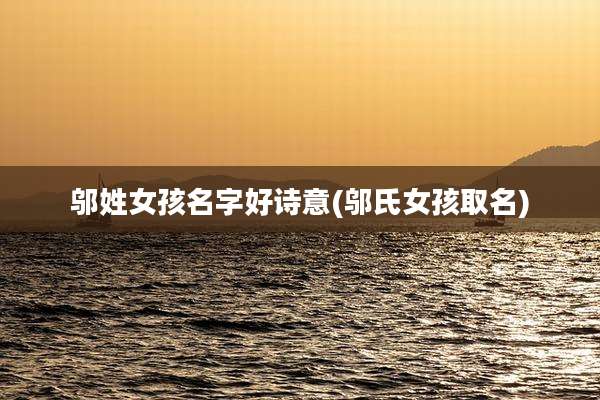 邬姓女孩名字好诗意(邬氏女孩取名)