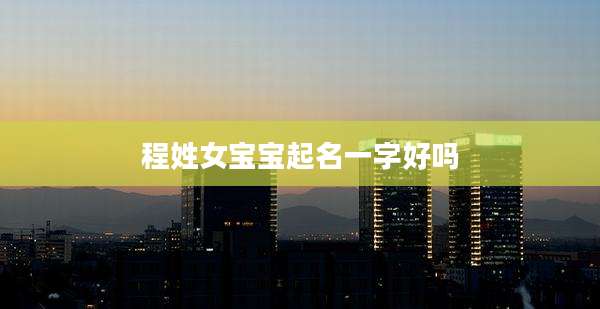 程姓女宝宝起名一字好吗