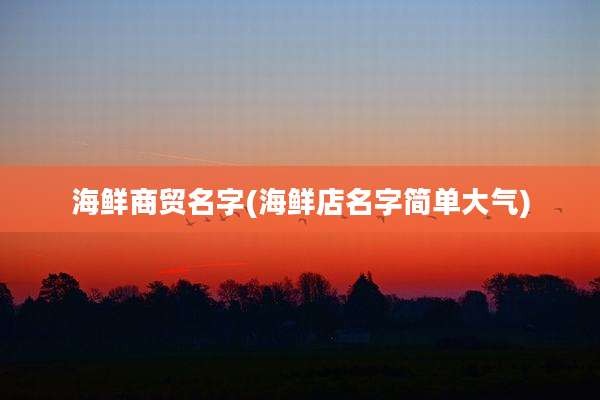 海鲜商贸名字(海鲜店名字简单大气)