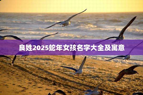 良姓2025蛇年女孩名字大全及寓意