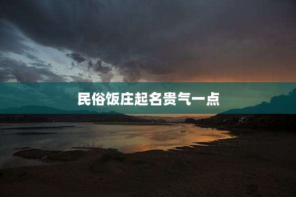 民俗饭庄起名贵气一点
