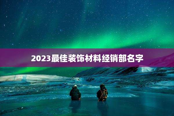 2023最佳装饰材料经销部名字