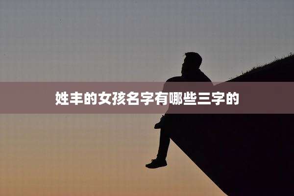 姓丰的女孩名字有哪些三字的