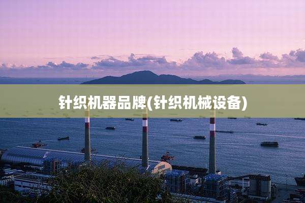 针织机器品牌(针织机械设备)