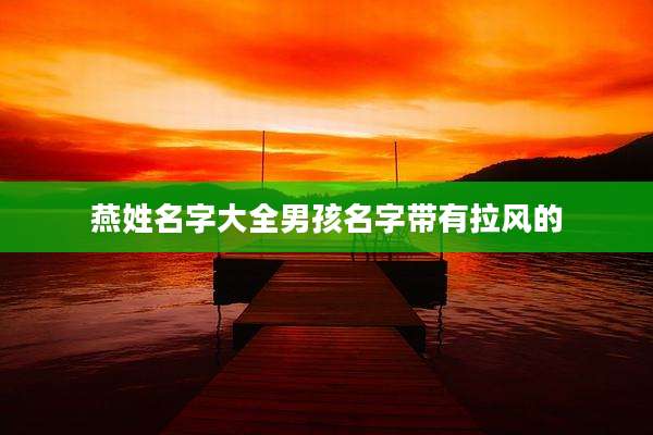 燕姓名字大全男孩名字带有拉风的