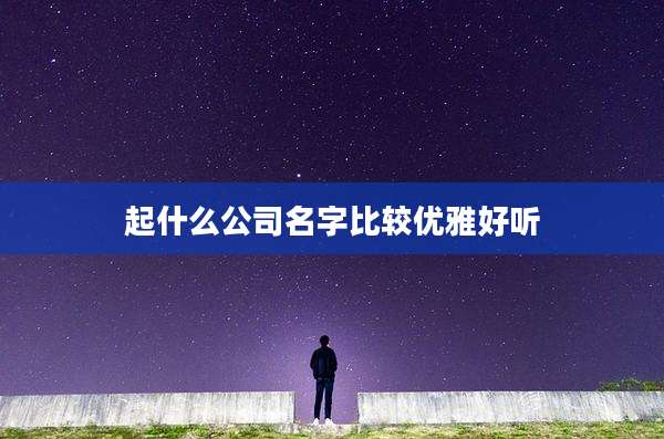 起什么公司名字比较优雅好听