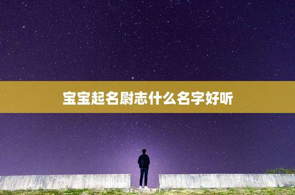 宝宝起名尉志什么名字好听