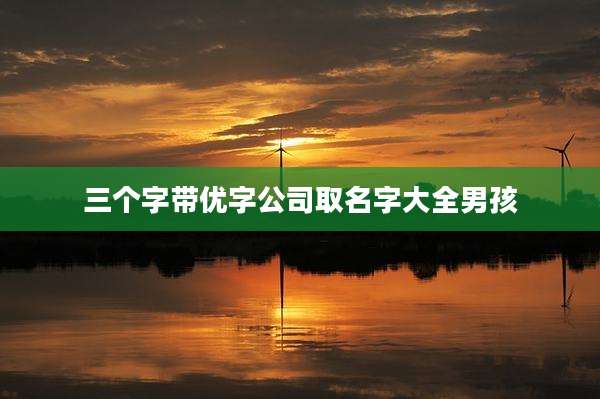 三个字带优字公司取名字大全男孩
