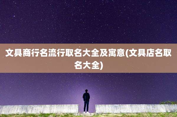 文具商行名流行取名大全及寓意(文具店名取名大全)
