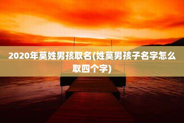 2020年莫姓男孩取名(姓莫男孩子名字怎么取四个字)