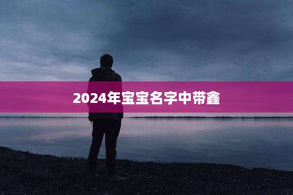 2024年宝宝名字中带鑫