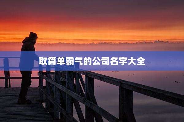 取简单霸气的公司名字大全