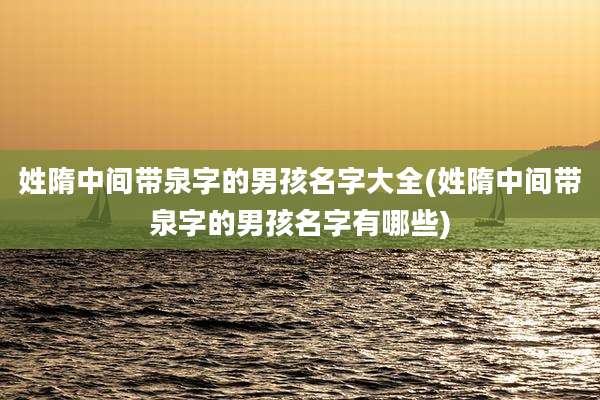 姓隋中间带泉字的男孩名字大全(姓隋中间带泉字的男孩名字有哪些)