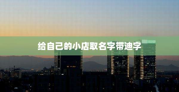 给自己的小店取名字带迪字