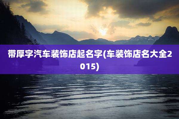 带厚字汽车装饰店起名字(车装饰店名大全2015)